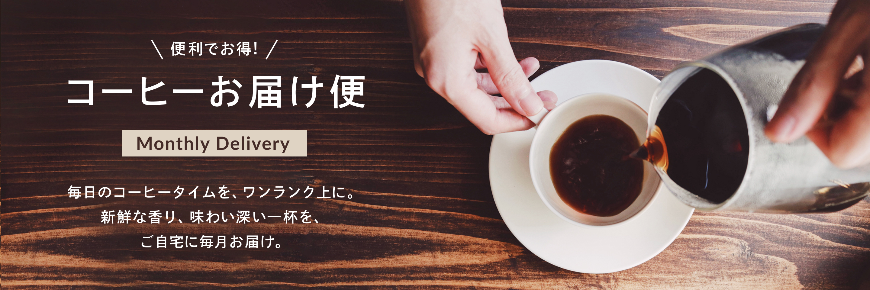 便利でお得! コーヒーお届け便 Suscripción De Café 毎日のコーヒータイムを、ワンランク上に。新鮮な香り、味わい深い一杯を、ご自宅に毎月お届け。